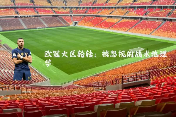 欧冠大区轮转：被忽视的战术地理学