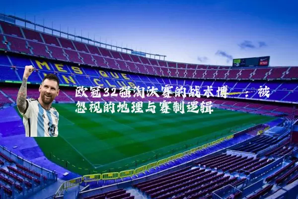 欧冠32强淘汰赛的战术博弈：被忽视的地理与赛制逻辑