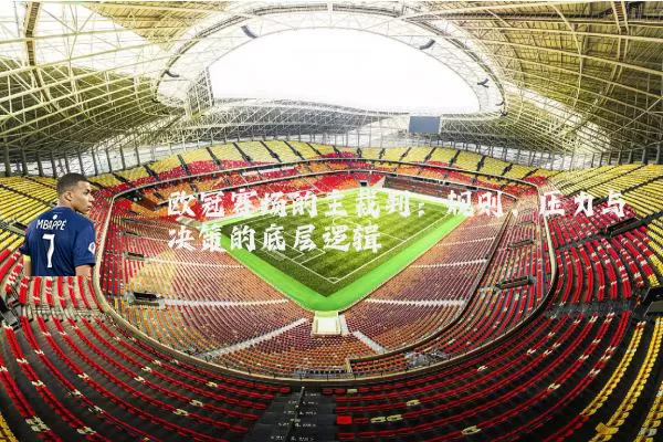 欧冠赛场的主裁判:规则、压力与决策的底层逻辑