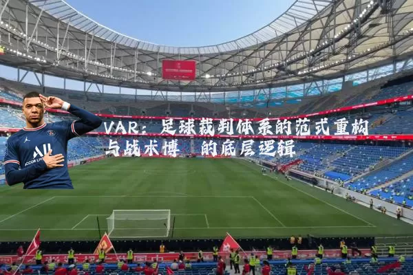 VAR:足球裁判体系的范式重构与战术博弈的底层逻辑