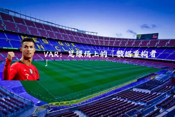 VAR：足球场上的「数据重构者」