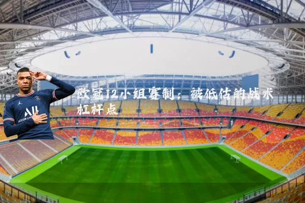 欧冠12小组赛制：被低估的战术杠杆点