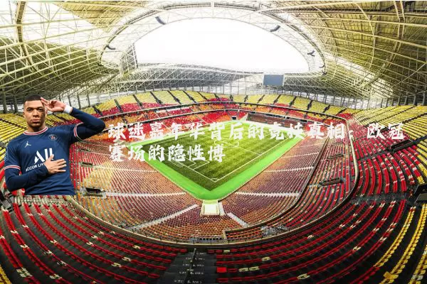 球迷嘉年华背后的竞技真相:欧冠赛场的隐性博弈