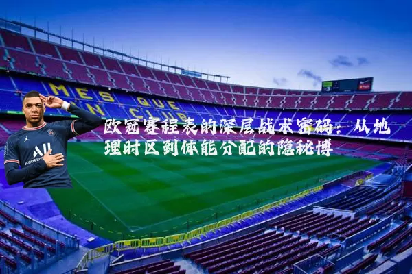 欧冠赛程表的深层战术密码：从地理时区到体能分配的隐秘博弈
