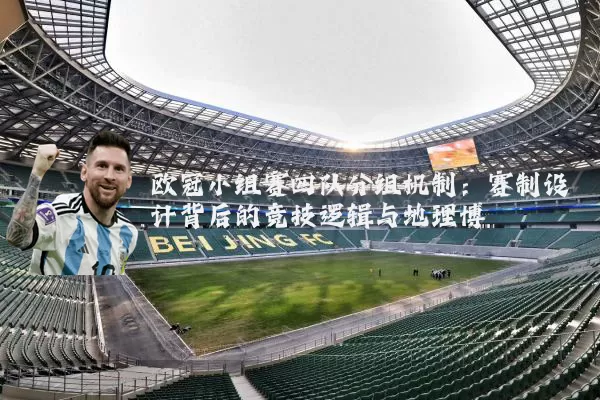 欧冠小组赛四队分组机制：赛制设计背后的竞技逻辑与地理博弈
