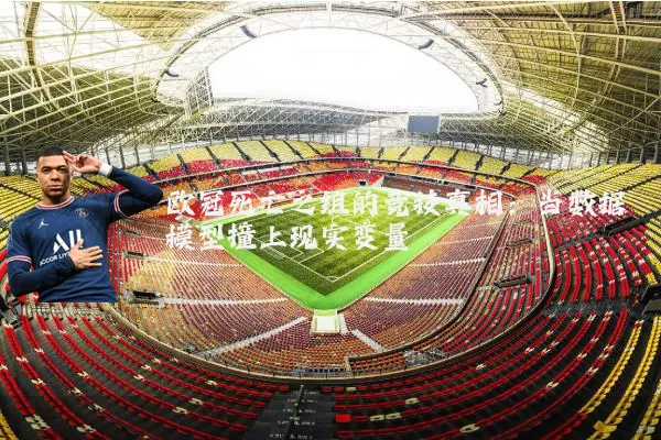 欧冠死亡之组的竞技真相:当数据模型撞上现实变量