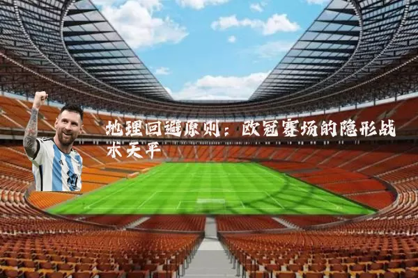 地理回避原则：欧冠赛场的隐形战术天平