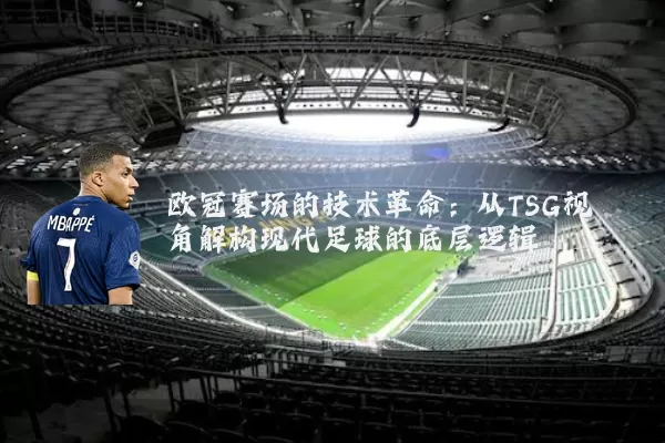 欧冠赛场的技术革命:从TSG视角解构现代足球的底层逻辑