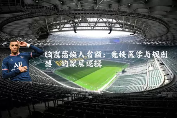 脑震荡换人名额:竞技医学与规则博弈的深层逻辑