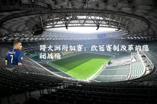 跨大洲附加赛：欧冠赛制改革的隐秘战场