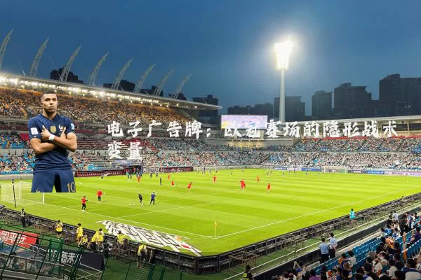 电子广告牌:欧冠赛场的隐形战术变量