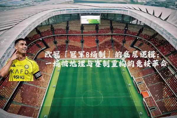 欧冠「冠军8场制」的底层逻辑:一场被地理与赛制重构的竞技革命