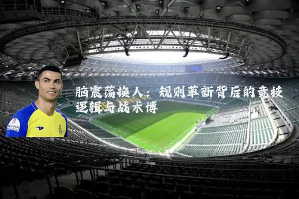 脑震荡换人:规则革新背后的竞技逻辑与战术博弈
