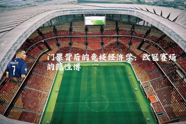 门票背后的竞技经济学：欧冠赛场的隐性博弈