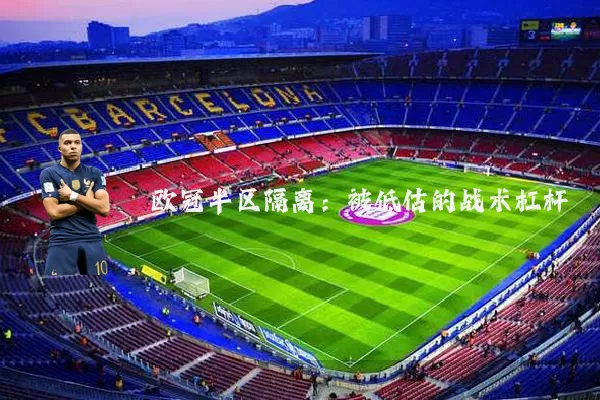 欧冠半区隔离:被低估的战术杠杆