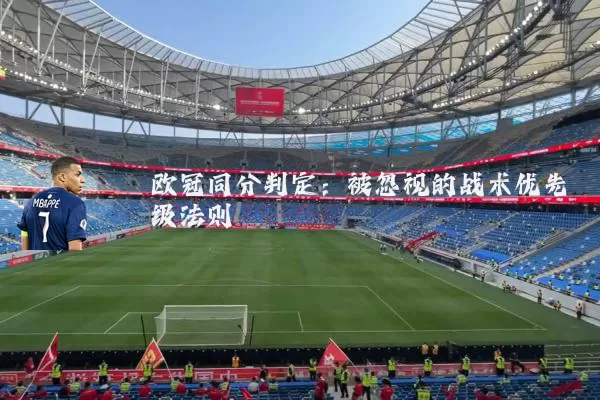 欧冠同分判定:被忽视的战术优先级法则