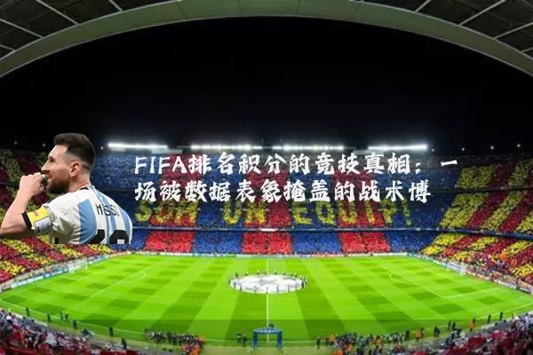 FIFA排名积分的竞技真相：一场被数据表象掩盖的战术博弈