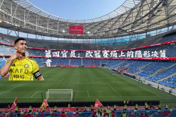 第四官员：欧冠赛场上的隐形决策者